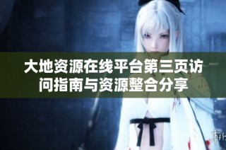 大地资源在线平台第三页访问指南与资源整合分享
