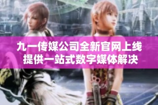 九一传媒公司全新官网上线 提供一站式数字媒体解决方案
