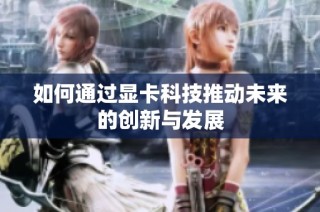 如何通过显卡科技推动未来的创新与发展
