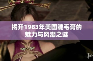 揭开1983年美国睫毛膏的魅力与风潮之谜