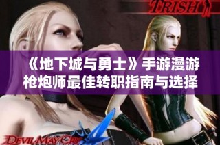 《地下城与勇士》手游漫游枪炮师最佳转职指南与选择解析