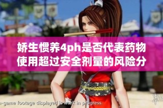 娇生惯养4ph是否代表药物使用超过安全剂量的风险分析