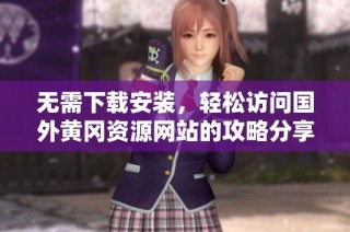 无需下载安装，轻松访问国外黄冈资源网站的攻略分享
