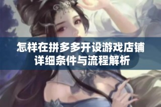 怎样在拼多多开设游戏店铺 详细条件与流程解析