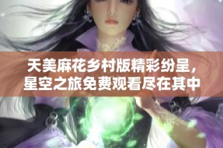 天美麻花乡村版精彩纷呈，星空之旅免费观看尽在其中