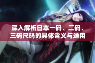 深入解析日本一码、二码、三码尺码的具体含义与适用范围