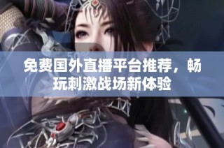 免费国外直播平台推荐，畅玩刺激战场新体验