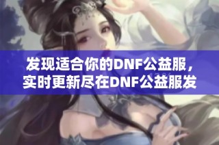 发现适合你的DNF公益服，实时更新尽在DNF公益服发布网