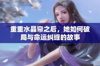 重重水晶帘之后，她如何破局与命运纠缠的故事