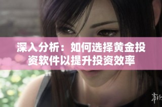 深入分析：如何选择黄金投资软件以提升投资效率