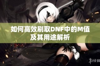 如何高效刷取DNF中的M值及其用途解析