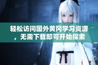 轻松访问国外黄冈学习资源，无需下载即可开始探索