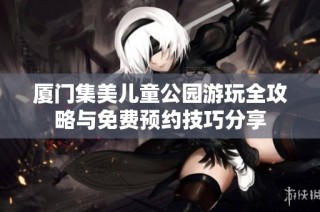 厦门集美儿童公园游玩全攻略与免费预约技巧分享