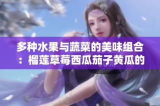 多种水果与蔬菜的美味组合：榴莲草莓西瓜茄子黄瓜的奇妙搭配