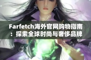 Farfetch海外官网购物指南：探索全球时尚与奢侈品牌
