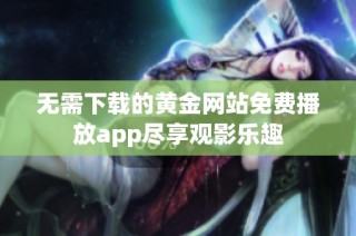 无需下载的黄金网站免费播放app尽享观影乐趣