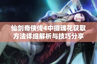 仙剑奇侠传4中摄魂花获取方法详细解析与技巧分享