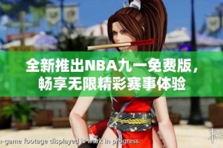 全新推出NBA九一免费版，畅享无限精彩赛事体验