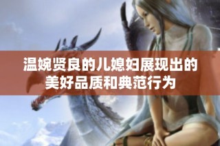 温婉贤良的儿媳妇展现出的美好品质和典范行为