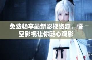 免费畅享最新影视资源，悟空影视让你随心观影