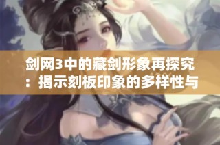 剑网3中的藏剑形象再探究：揭示刻板印象的多样性与深度