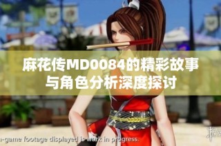 麻花传MD0084的精彩故事与角色分析深度探讨