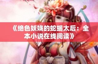 《绝色妖娆的蛇蝎太后：全本小说在线阅读》