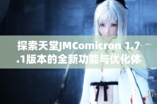 探索天堂JMComicron 1.7.1版本的全新功能与优化体验
