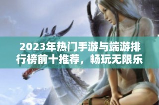 2023年热门手游与端游排行榜前十推荐，畅玩无限乐趣