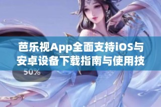 芭乐视App全面支持iOS与安卓设备下载指南与使用技巧