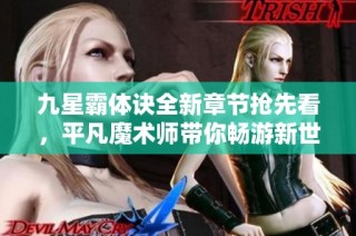 九星霸体诀全新章节抢先看，平凡魔术师带你畅游新世界