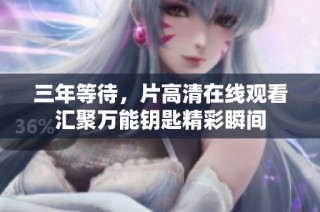 三年等待，片高清在线观看汇聚万能钥匙精彩瞬间