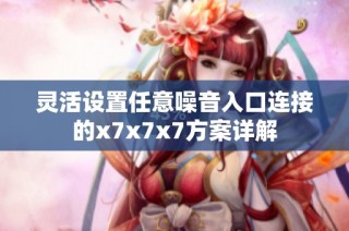 灵活设置任意噪音入口连接的x7x7x7方案详解