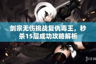 剑宗无伤挑战复仇毒王，秒杀15层成功攻略解析