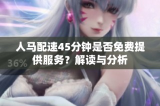人马配速45分钟是否免费提供服务？解读与分析