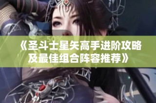 《圣斗士星矢高手进阶攻略及最佳组合阵容推荐》