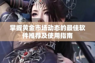 掌握黄金市场动态的最佳软件推荐及使用指南