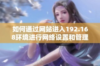 如何通过网站进入192.168环境进行网络设置和管理
