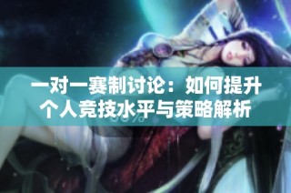 一对一赛制讨论：如何提升个人竞技水平与策略解析