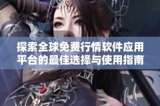 探索全球免费行情软件应用平台的最佳选择与使用指南