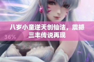 八岁小童逆天创仙法，震撼三丰传说再现