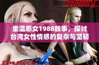 重温怨女1988故事，探讨台湾女性情感的复杂与坚韧