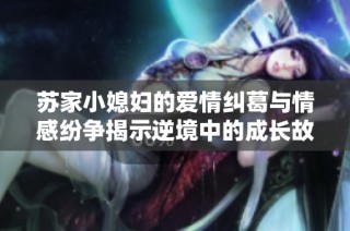 苏家小媳妇的爱情纠葛与情感纷争揭示逆境中的成长故事