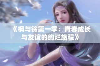《枫与铃第一季：青春成长与友谊的绚烂旅程》