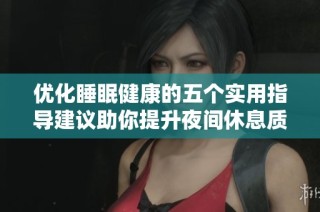 优化睡眠健康的五个实用指导建议助你提升夜间休息质量