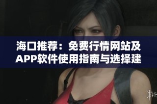 海口推荐：免费行情网站及APP软件使用指南与选择建议