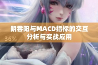 阴吞阳与MACD指标的交互分析与实战应用