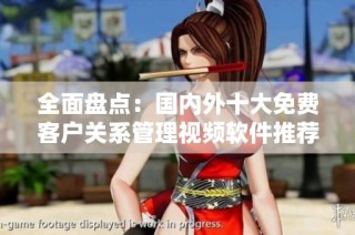 全面盘点：国内外十大免费客户关系管理视频软件推荐
