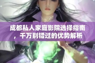 成都私人家庭影院选择指南，千万别错过的优势解析