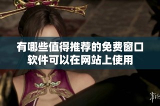有哪些值得推荐的免费窗口软件可以在网站上使用